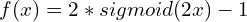 \[f(x) = 2 * sigmoid(2x) - 1\]